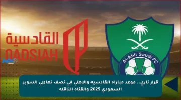 قرار ناري.. موعد مباراة القادسية والأهلي في نصف نهائي السوبر السعودي 2025 والقناة الناقلة